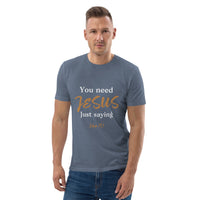 You need JESUS just saying - Unisex organic cotton t-shirt