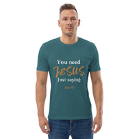 You need JESUS just saying - Unisex organic cotton t-shirt