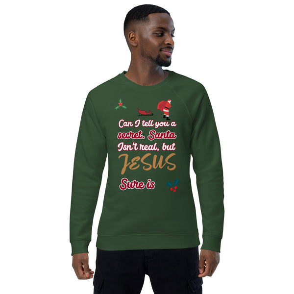 Can I tell you a secret, Santa isn't real but JESUS is sure is - Unisex organic raglan sweatshirt